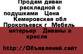 Продам диван раскладной с подушками › Цена ­ 5 000 - Кемеровская обл., Прокопьевск г. Мебель, интерьер » Диваны и кресла   